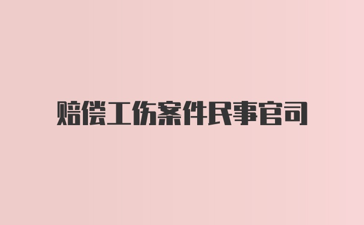 赔偿工伤案件民事官司