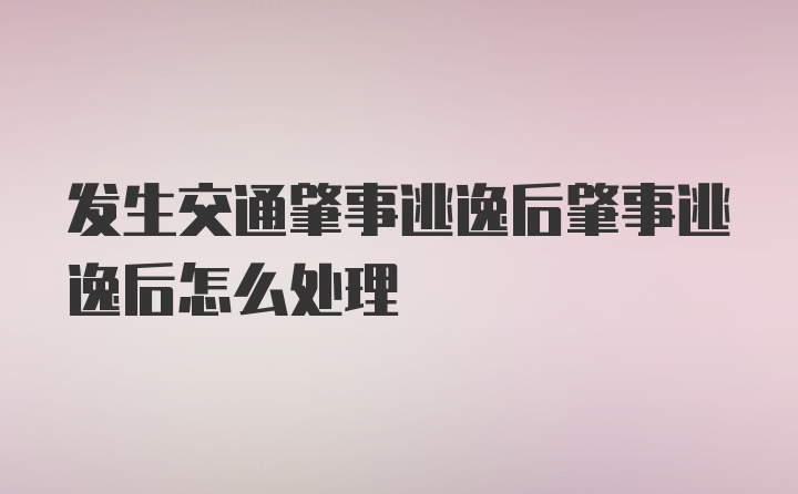 发生交通肇事逃逸后肇事逃逸后怎么处理