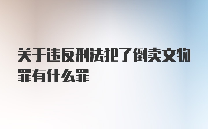 关于违反刑法犯了倒卖文物罪有什么罪