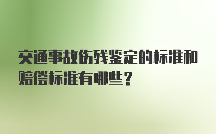 交通事故伤残鉴定的标准和赔偿标准有哪些？