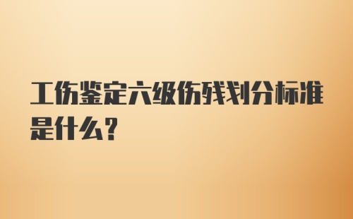 工伤鉴定六级伤残划分标准是什么？