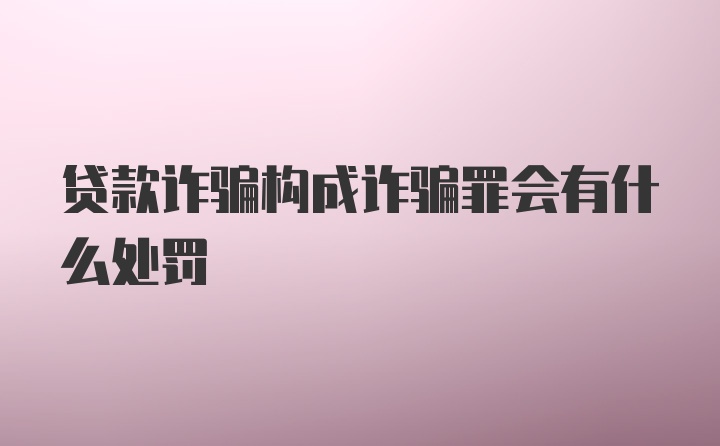 贷款诈骗构成诈骗罪会有什么处罚