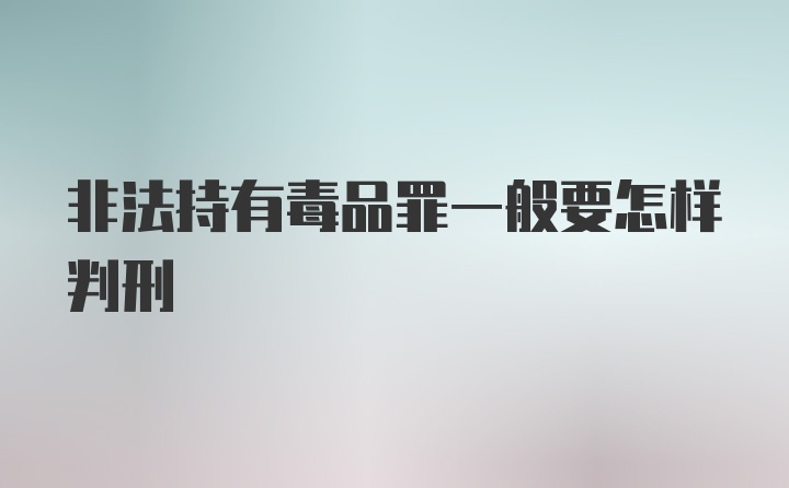 非法持有毒品罪一般要怎样判刑