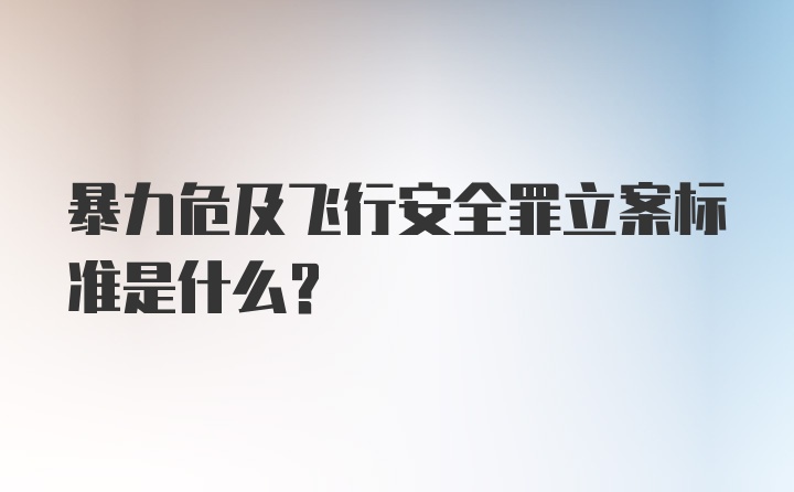 暴力危及飞行安全罪立案标准是什么？