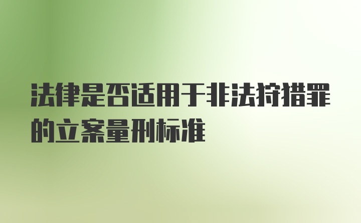 法律是否适用于非法狩猎罪的立案量刑标准