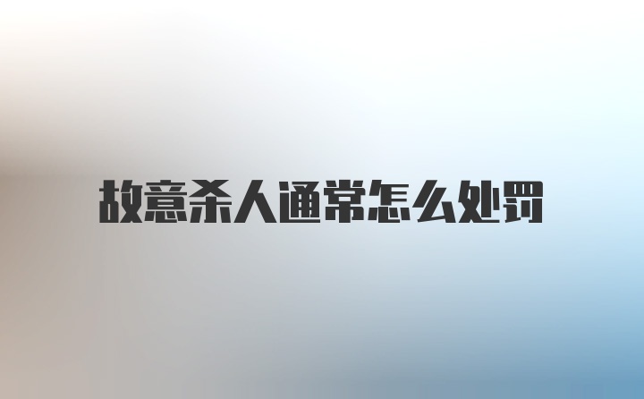 故意杀人通常怎么处罚