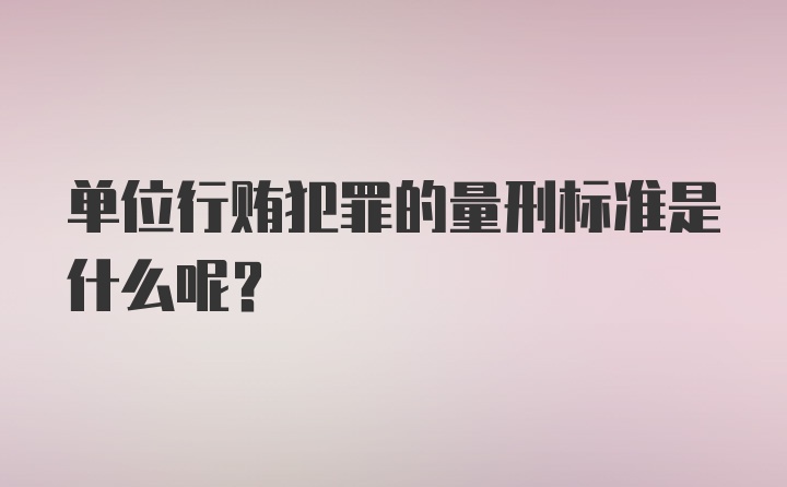 单位行贿犯罪的量刑标准是什么呢？