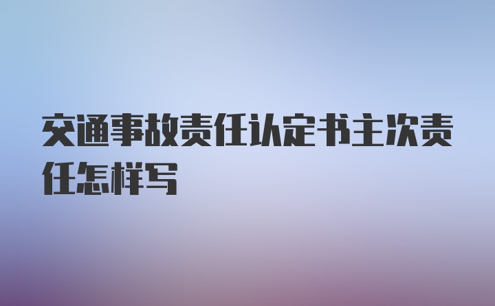 交通事故责任认定书主次责任怎样写