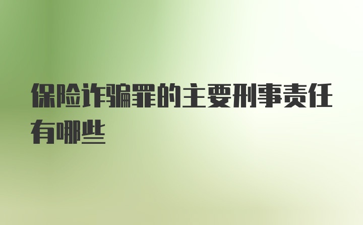 保险诈骗罪的主要刑事责任有哪些