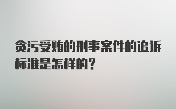 贪污受贿的刑事案件的追诉标准是怎样的？