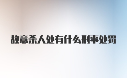 故意杀人处有什么刑事处罚