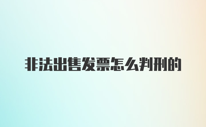 非法出售发票怎么判刑的