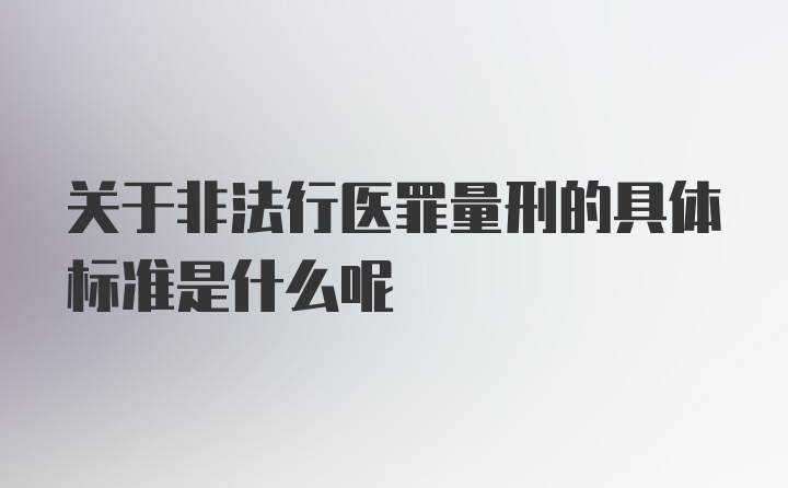 关于非法行医罪量刑的具体标准是什么呢