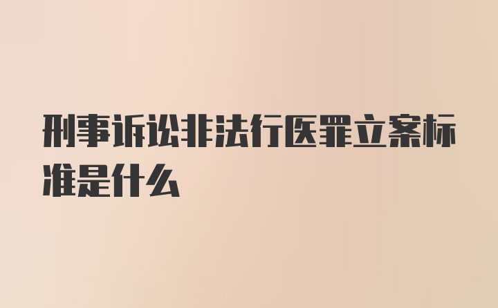 刑事诉讼非法行医罪立案标准是什么