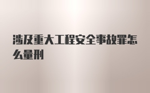 涉及重大工程安全事故罪怎么量刑