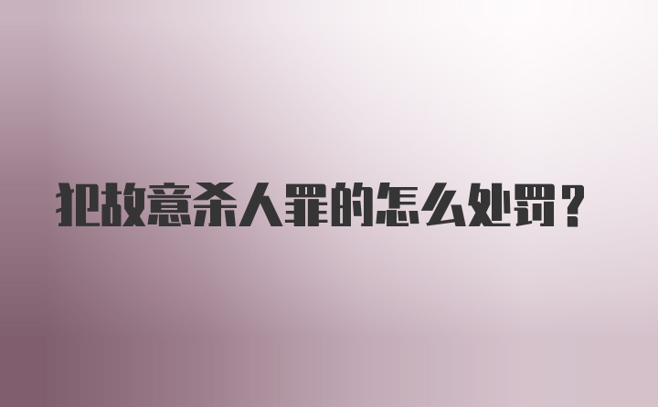 犯故意杀人罪的怎么处罚？