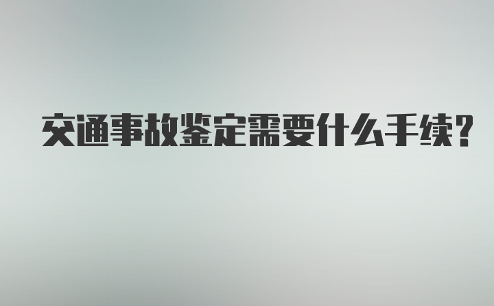 交通事故鉴定需要什么手续？