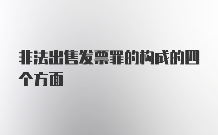 非法出售发票罪的构成的四个方面