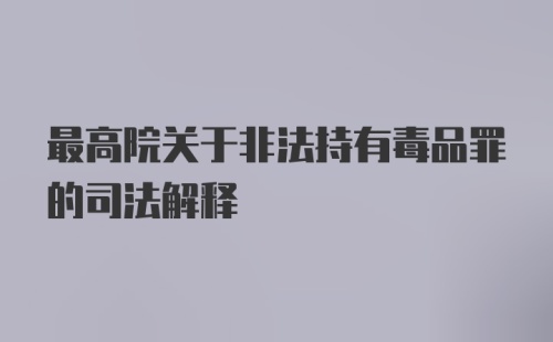 最高院关于非法持有毒品罪的司法解释