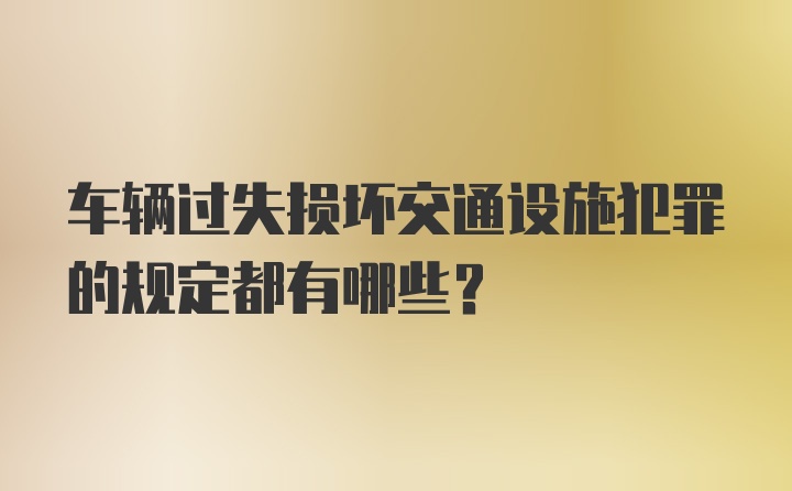 车辆过失损坏交通设施犯罪的规定都有哪些？