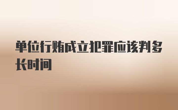 单位行贿成立犯罪应该判多长时间