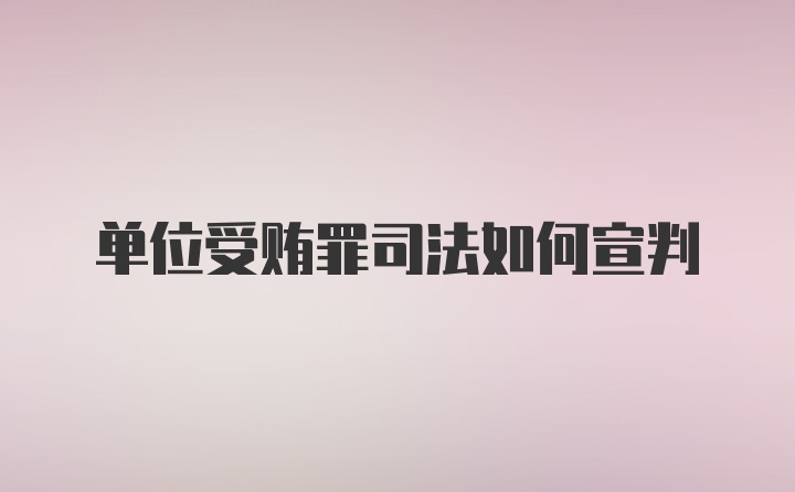 单位受贿罪司法如何宣判