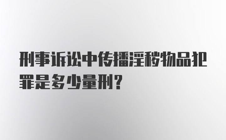 刑事诉讼中传播淫秽物品犯罪是多少量刑？