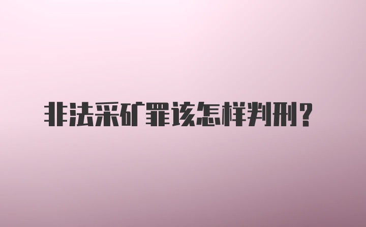 非法采矿罪该怎样判刑？