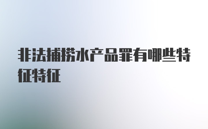 非法捕捞水产品罪有哪些特征特征