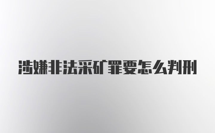 涉嫌非法采矿罪要怎么判刑