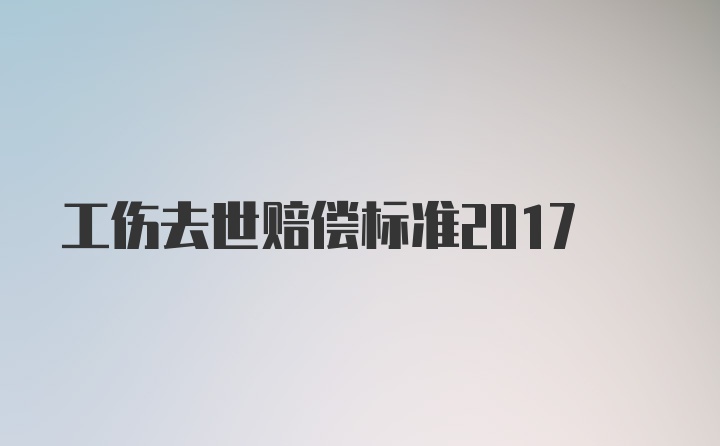 工伤去世赔偿标准2017