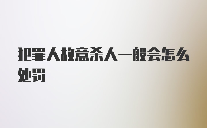 犯罪人故意杀人一般会怎么处罚