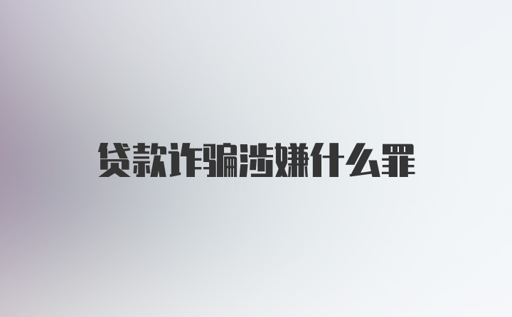 贷款诈骗涉嫌什么罪