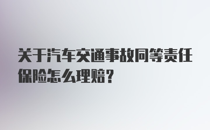 关于汽车交通事故同等责任保险怎么理赔？