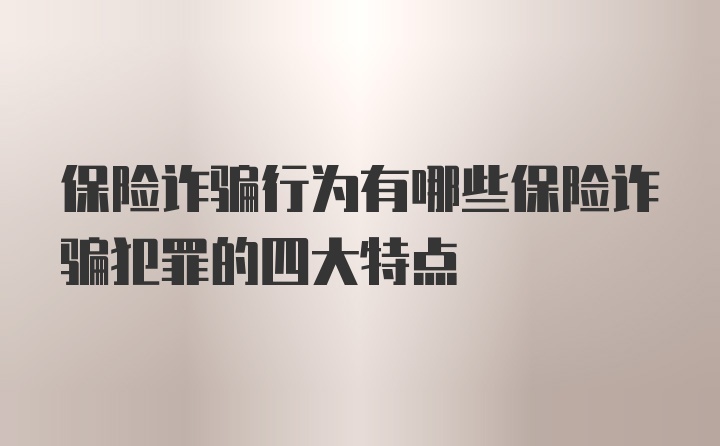 保险诈骗行为有哪些保险诈骗犯罪的四大特点