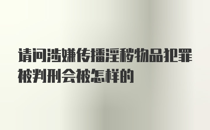 请问涉嫌传播淫秽物品犯罪被判刑会被怎样的