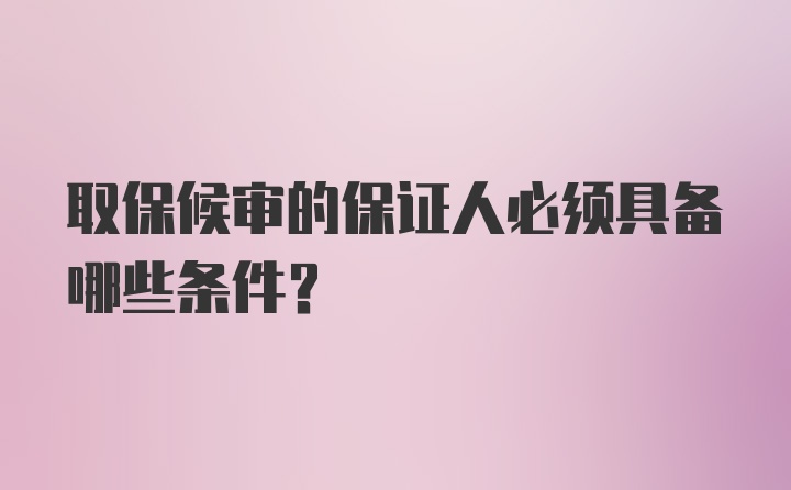 取保候审的保证人必须具备哪些条件?