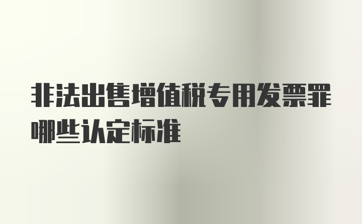 非法出售增值税专用发票罪哪些认定标准