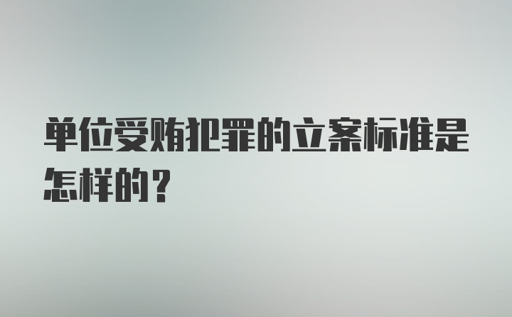 单位受贿犯罪的立案标准是怎样的？