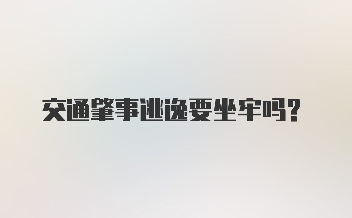 交通肇事逃逸要坐牢吗？