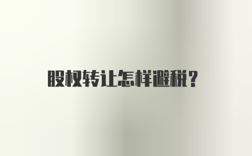 股权转让怎样避税？