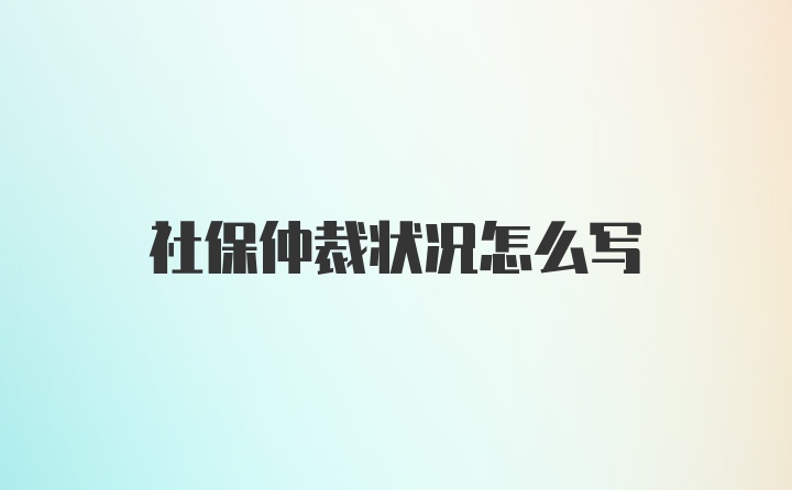 社保仲裁状况怎么写