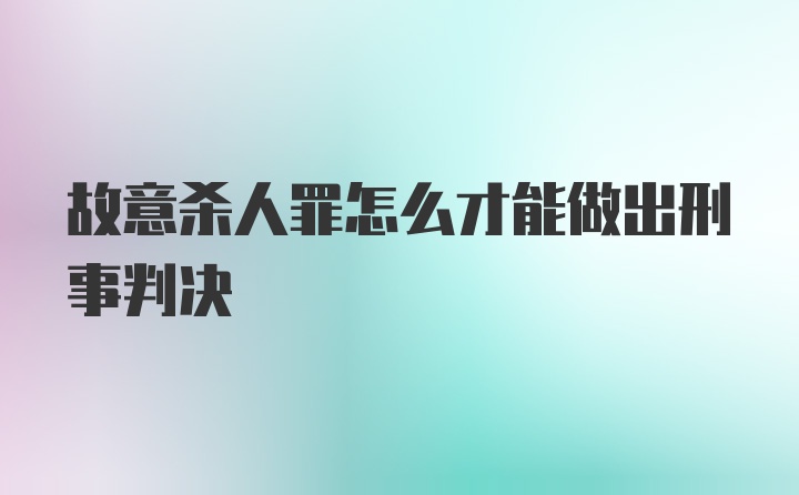 故意杀人罪怎么才能做出刑事判决