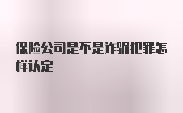 保险公司是不是诈骗犯罪怎样认定