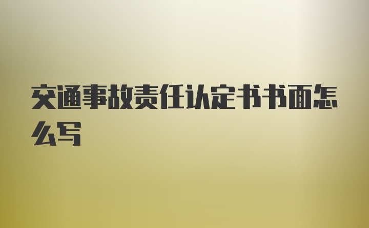 交通事故责任认定书书面怎么写