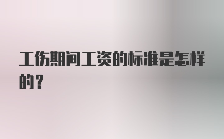 工伤期间工资的标准是怎样的？