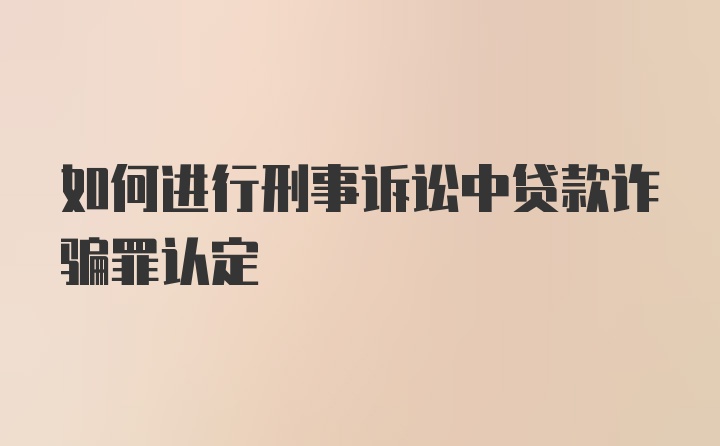 如何进行刑事诉讼中贷款诈骗罪认定