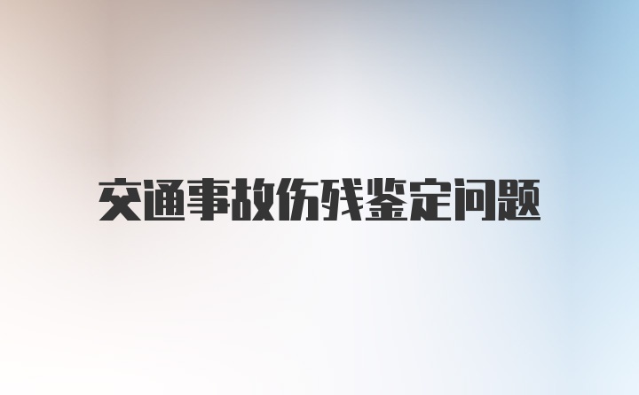 交通事故伤残鉴定问题