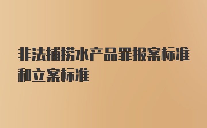 非法捕捞水产品罪报案标准和立案标准