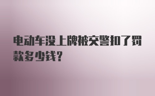 电动车没上牌被交警扣了罚款多少钱？